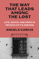 The Way That Leads Among the Lost : Life, Death, and Hope in Mexico City's Anexos-9780374605780