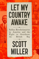 Let My Country Awake : Indian Revolutionaries in America and the Fight to Overthrow the British Raj-9780374609672