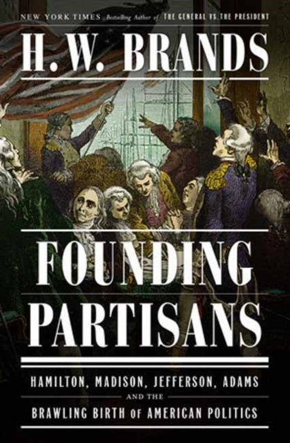 Founding Partisans : Hamilton, Madison, Jefferson, Adams and the Brawling Birth of American Politics-9780385549240