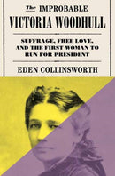 The Improbable Victoria Woodhull : Suffrage, Free Love, and the First Woman to Run for President-9780385549578
