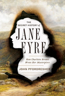 The Secret History of Jane Eyre : How Charlotte Bronte Wrote Her Masterpiece-9780393248876