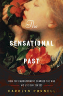The Sensational Past : How the Enlightenment Changed the Way We Use Our Senses-9780393249378