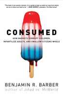 Consumed : How Markets Corrupt Children, Infantilize Adults, and Swallow Citizens Whole-9780393330892