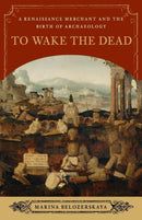 To Wake the Dead : A Renaissance Merchant and the Birth of Archaeology-9780393349627