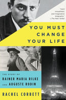 You Must Change Your Life : The Story of Rainer Maria Rilke and Auguste Rodin-9780393354928