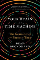 Your Brain Is a Time Machine – The Neuroscience and Physics of Time
