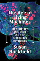 The Age of Living Machines : How Biology Will Build the Next Technology Revolution-9780393634747