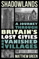 Shadowlands – A Journey Through Britain`s Lost Cities and Vanished Villages