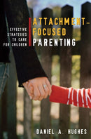 Attachment–Focused Parenting – Effective Strategies to Care for Children