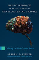 Neurofeedback in the Treatment of Developmental Trauma : Calming the Fear-Driven Brain-9780393707861