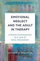 Emotional Neglect and the Adult in Therapy : Lifelong Consequences to a Lack of Early Attunement-9780393714418