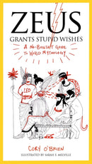 Zeus Grants Stupid Wishes : A No-Bullshit Guide to World Mythology-9780399160400