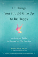 15 Things You Should Give Up to be Happy : An Inspiring Guide to Discovering Effortless Joy-9780399172823