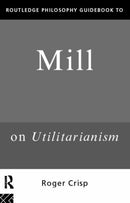 Routledge Philosophy GuideBook to Mill on Utilitarianism-9780415109789