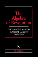 The Algebra of Revolution : The Dialectic and the Classical Marxist Tradition-9780415198776
