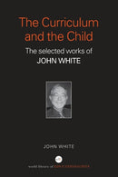 The Curriculum and the Child : The Selected Works of John White-9780415356640