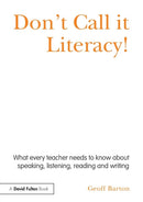 Don't Call it Literacy! : What every teacher needs to know about speaking, listening, reading and writing-9780415536035