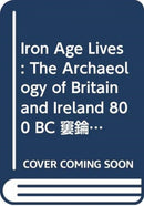 Iron Age Lives : The Archaeology of Britain and Ireland 800 BC - AD 400-9780415537940