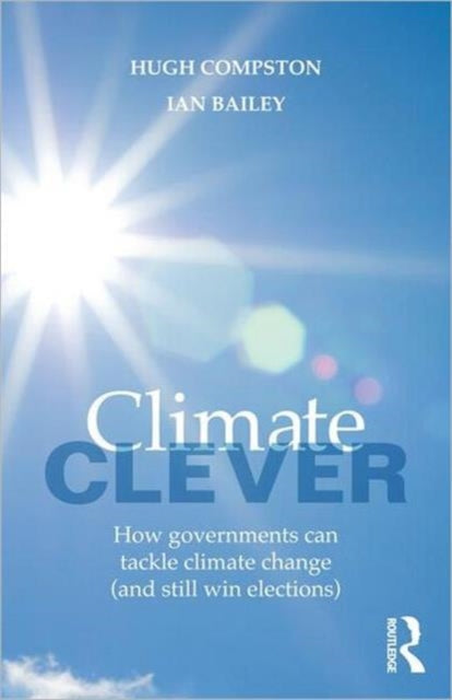 Climate Clever : How Governments Can Tackle Climate Change (and Still Win Elections)-9780415679770