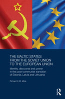 The Baltic States from the Soviet Union to the European Union : Identity, Discourse and Power in the Post-Communist Transition of Estonia, Latvia and Lithuania-9780415731362