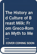 The History and Culture of Breast Milk : From Greco-Roman Myth to Medieval Mysticism-9780415731713