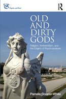 Old and Dirty Gods : Religion, Antisemitism, and the Origins of Psychoanalysis-9780415790994