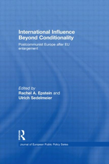 International Influence Beyond Conditionality : Postcommunist Europe after EU enlargement-9780415845250