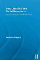 Play, Creativity, and Social Movements : If I Can't Dance, It's Not My Revolution-9780415849197