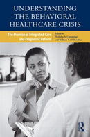 Understanding the Behavioral Healthcare Crisis : The Promise of Integrated Care and Diagnostic Reform-9780415876438