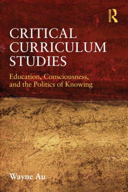 Critical Curriculum Studies : Education, Consciousness, and the Politics of Knowing-9780415877121