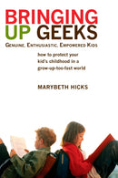 Bringing Up Geeks : How to Protect Your Kid's Childhood in a Grow-Up-Too-Fast World-9780425221563