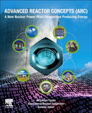 Advanced Reactor Concepts (ARC) : A New Nuclear Power Plant Perspective Producing Energy-9780443189890