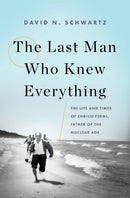 The Last Man Who Knew Everything : The Life and Times of Enrico Fermi, Father of the Nuclear Age-9780465072927