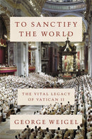 To Sanctify the World : The Vital Legacy of Vatican II-9780465094318