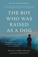 The Boy Who Was Raised as a Dog, 3rd Edition : And Other Stories from a Child Psychiatrist's Notebook--What Traumatized Children Can Teach Us About Loss, Love, and Healing-9780465094455
