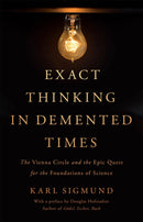 Exact Thinking in Demented Times : The Vienna Circle and the Epic Quest for the Foundations of Science-9780465096954