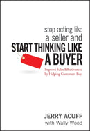 Stop Acting Like a Seller and Start Thinking Like a Buyer : Improve Sales Effectiveness by Helping Customers Buy-9780470068342