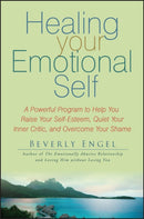 Healing Your Emotional Self : A Powerful Program to Help You Raise Your Self-Esteem, Quiet Your Inner Critic, and Overcome Your Shame-9780470127780