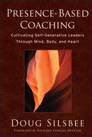 Presence-Based Coaching : Cultivating Self-Generative Leaders Through Mind, Body, and Heart-9780470325094