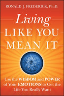 Living Like You Mean It – Use the Wisdom and Power  of Your Emotions to Get the Life You Really Want