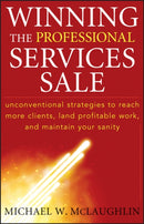 Winning the Professional Services Sale – Unconventional Strategies to Reach More Clients, Land Profitable Work, and Maintain Your Sanity