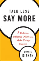 Talk Less, Say More : Three Habits to Influence Others and Make Things Happen-9780470500866