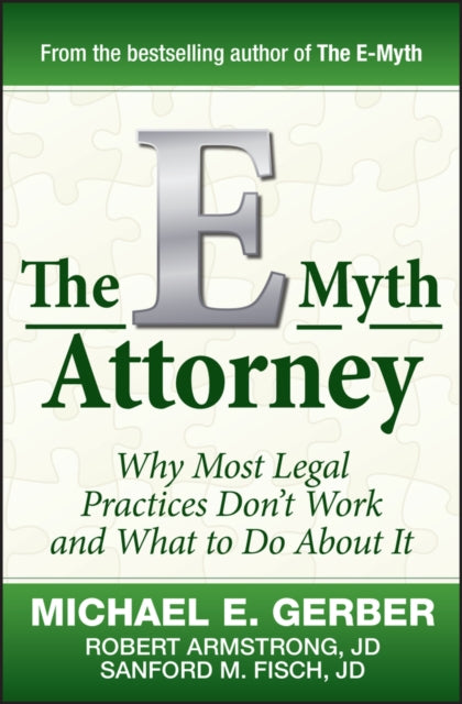 The E–Myth Attorney – Why Most Legal Practices Dont't Work and What to Do About It