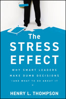The Stress Effect : Why Smart Leaders Make Dumb Decisions--And What to Do About It-9780470589038