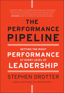 The Performance Pipeline : Getting the Right Performance At Every Level of Leadership-9780470877289