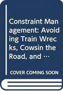 Constraint Management : Avoiding Train Wrecks, Cowsin the Road, and Other Obstacles to Production-9780471201328