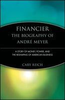 Financier: The Biography of Andre Meyer : A Story of Money, Power, and the Reshaping of American Business-9780471247418