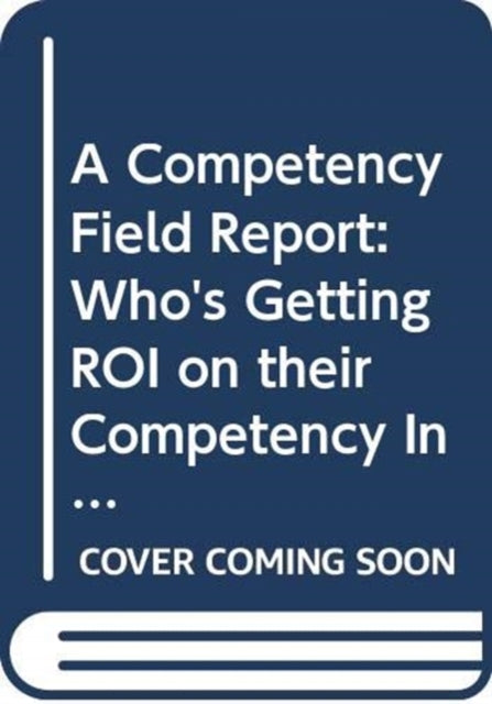 A Competency Field Report : Who's Getting ROI on their Competency Investment and How They're Doing It-9780471426363