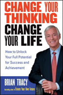 Change Your Thinking, Change Your Life : How to Unlock Your Full Potential for Success and Achievement-9780471735380