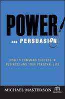 Power and Persuasion : How to Command Success in Business and Your Personal Life-9780471786771